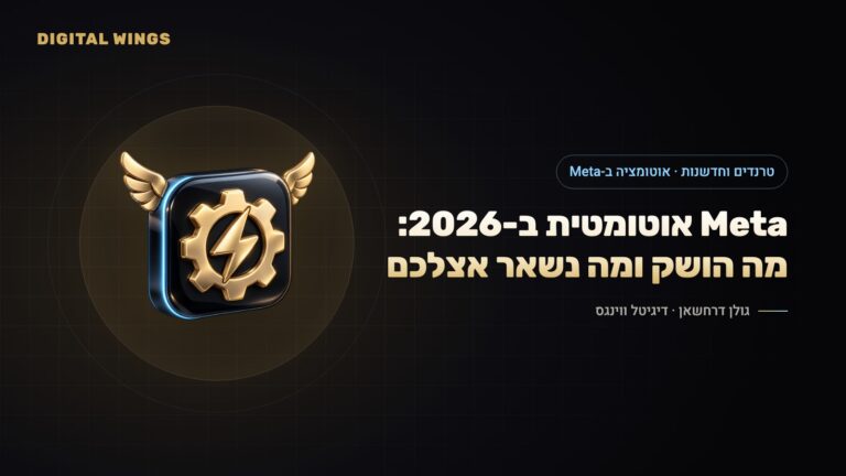 האוטומציה המלאה של Meta ב-2026: מה באמת הושק ב-Advantage+, מה עוד בבדיקה, ומה חייב להישאר בידיים שלכם